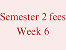 Semester 2 Fees - Week 6