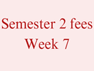 Semester 2 Fees - Week 7