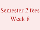 Semester 2 Fees - Week 8