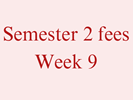 Semester 2 Fees - Week 9