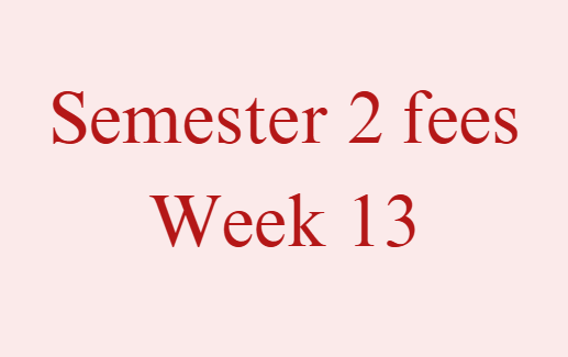 Semester 2 Fees - Week 13