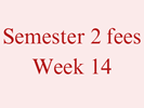 Semester 2 Fees - Week 14